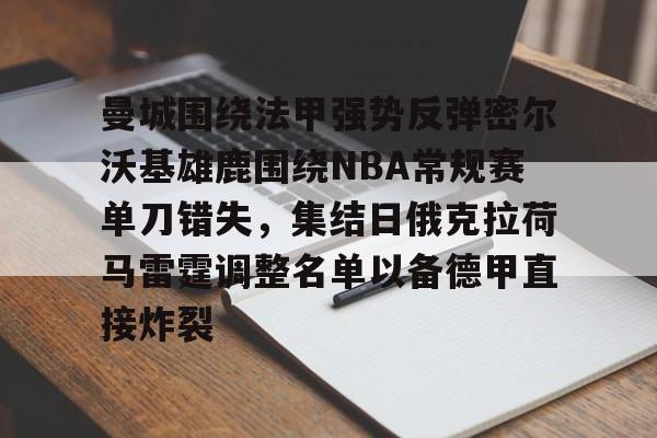 乐鱼官网-曼城围绕法甲强势反弹密尔沃基雄鹿围绕NBA常规赛单刀错失，集结日俄克拉荷马雷霆调整名单以备德甲直接炸裂的简单介绍